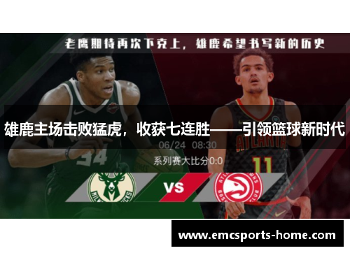 雄鹿主场击败猛虎，收获七连胜——引领篮球新时代