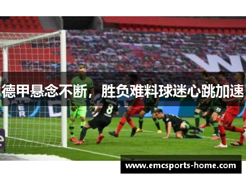 德甲悬念不断，胜负难料球迷心跳加速