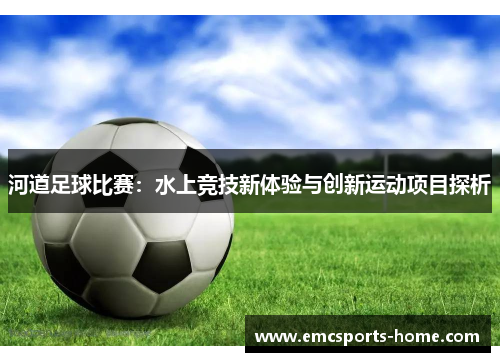 河道足球比赛：水上竞技新体验与创新运动项目探析