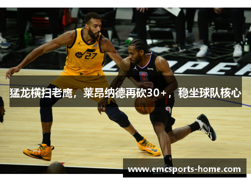 猛龙横扫老鹰，莱昂纳德再砍30+，稳坐球队核心
