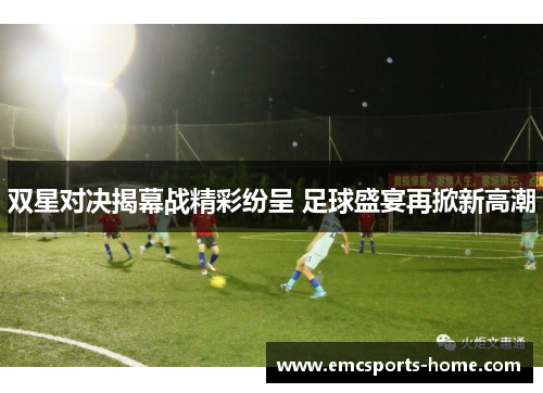 双星对决揭幕战精彩纷呈 足球盛宴再掀新高潮