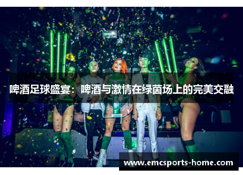 啤酒足球盛宴：啤酒与激情在绿茵场上的完美交融