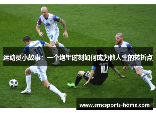 运动员小故事：一个绝望时刻如何成为他人生的转折点