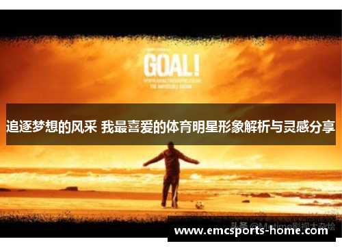 追逐梦想的风采 我最喜爱的体育明星形象解析与灵感分享