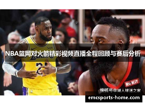 NBA篮网对火箭精彩视频直播全程回顾与赛后分析