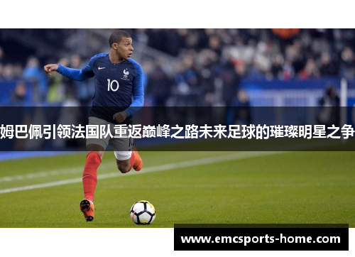 姆巴佩引领法国队重返巅峰之路未来足球的璀璨明星之争