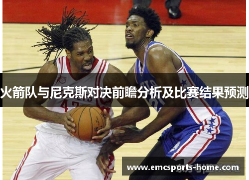 火箭队与尼克斯对决前瞻分析及比赛结果预测