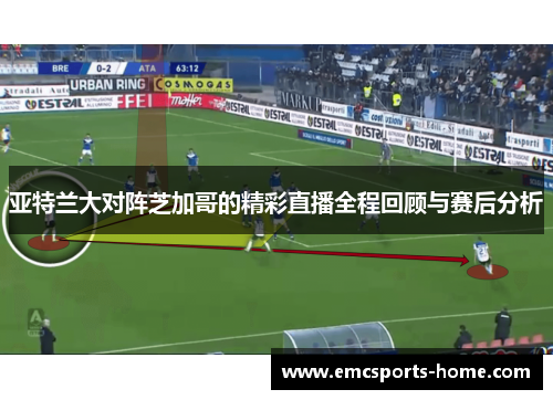 亚特兰大对阵芝加哥的精彩直播全程回顾与赛后分析