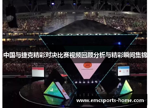 中国与捷克精彩对决比赛视频回顾分析与精彩瞬间集锦