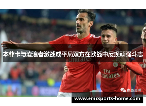 本菲卡与流浪者激战成平局双方在欧战中展现顽强斗志