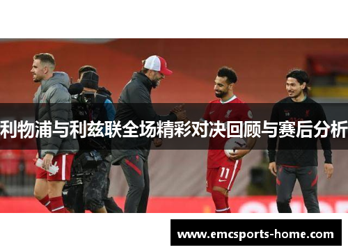 利物浦与利兹联全场精彩对决回顾与赛后分析